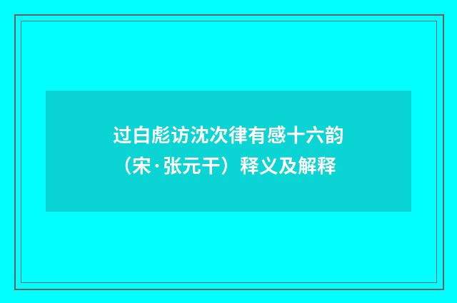过白彪访沈次律有感十六韵（宋·张元干）释义及解释