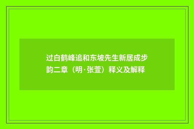过白鹤峰追和东坡先生新居成步韵二章（明·张萱）释义及解释