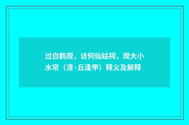 过白鹤观，访何仙姑祠，观大小水帘（清·丘逢甲）释义及解释