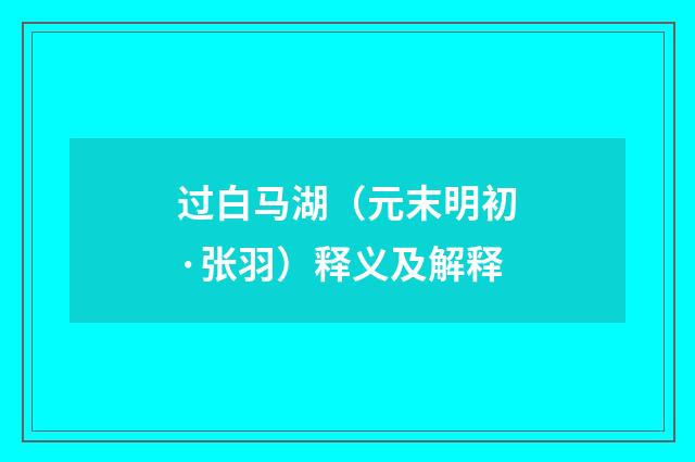 过白马湖（元末明初·张羽）释义及解释