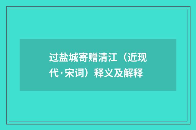 过盐城寄赠清江（近现代·宋词）释义及解释