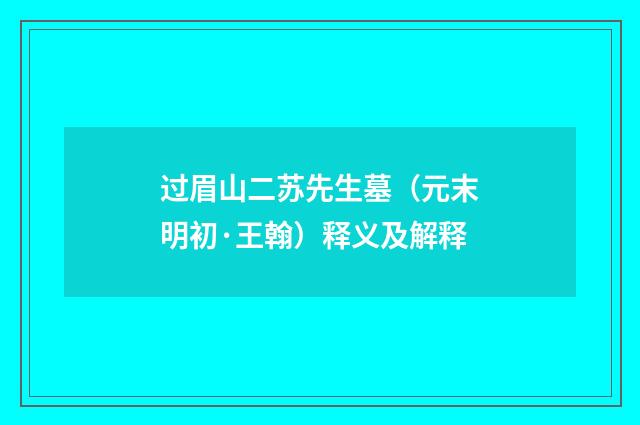 过眉山二苏先生墓（元末明初·王翰）释义及解释