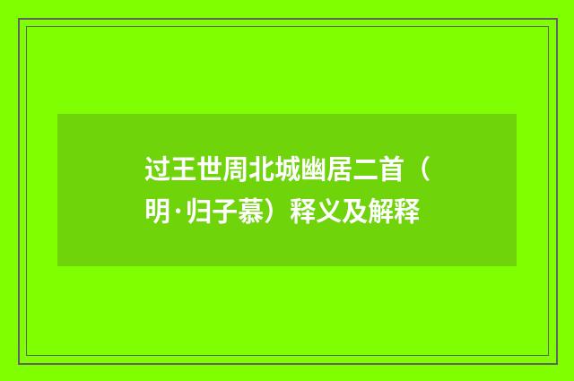 过王世周北城幽居二首（明·归子慕）释义及解释