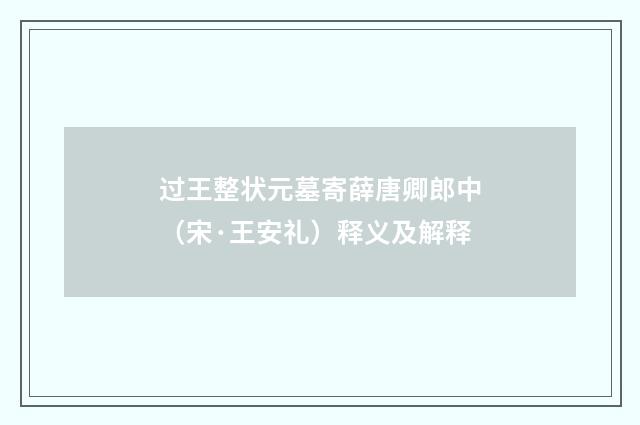 过王整状元墓寄薛唐卿郎中（宋·王安礼）释义及解释