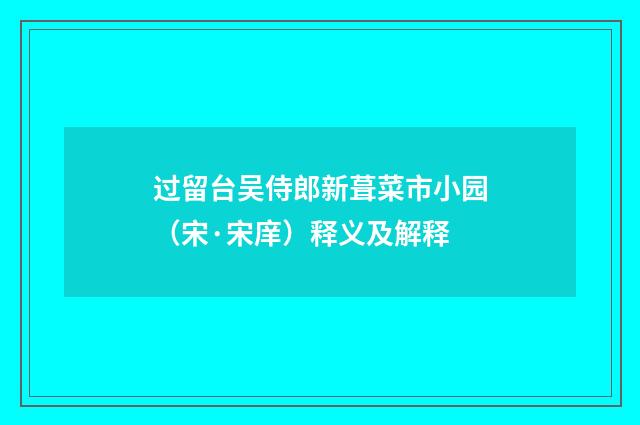 过留台吴侍郎新葺菜市小园（宋·宋庠）释义及解释