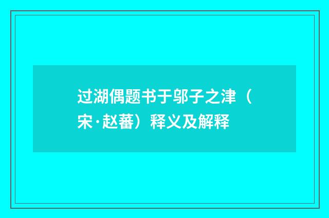 过湖偶题书于邬子之津（宋·赵蕃）释义及解释