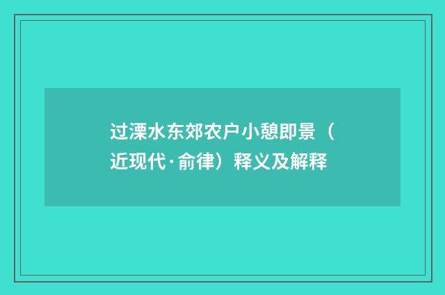 过溧水东郊农户小憩即景（近现代·俞律）释义及解释