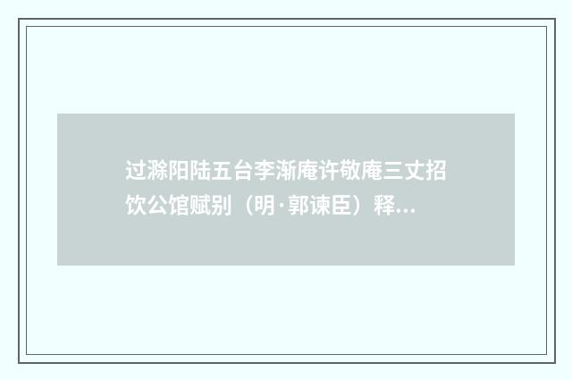 过滁阳陆五台李渐庵许敬庵三丈招饮公馆赋别（明·郭谏臣）释义及解释