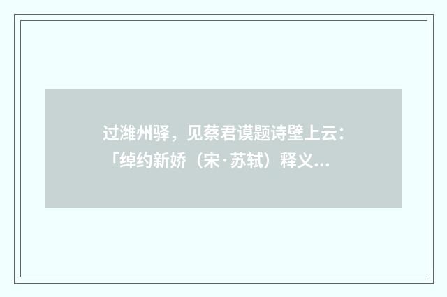 过潍州驿，见蔡君谟题诗壁上云：「绰约新娇（宋·苏轼）释义及解释
