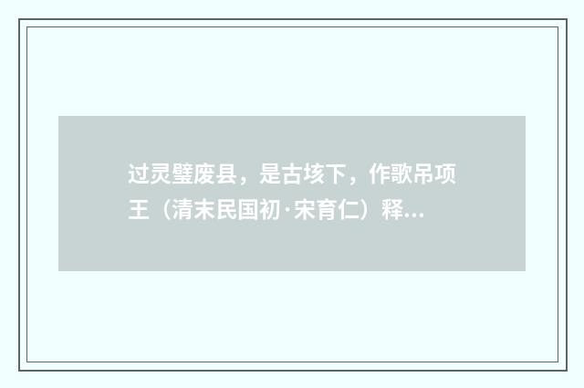 过灵璧废县，是古垓下，作歌吊项王（清末民国初·宋育仁）释义及解释
