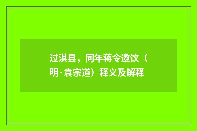 过淇县，同年蒋令邀饮（明·袁宗道）释义及解释