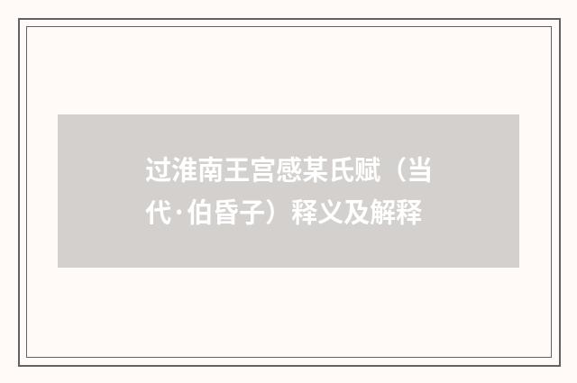 过淮南王宫感某氏赋（当代·伯昏子）释义及解释