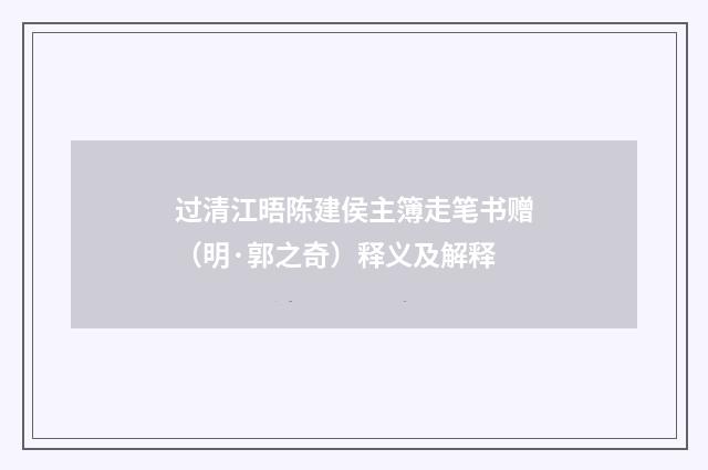 过清江晤陈建侯主簿走笔书赠（明·郭之奇）释义及解释