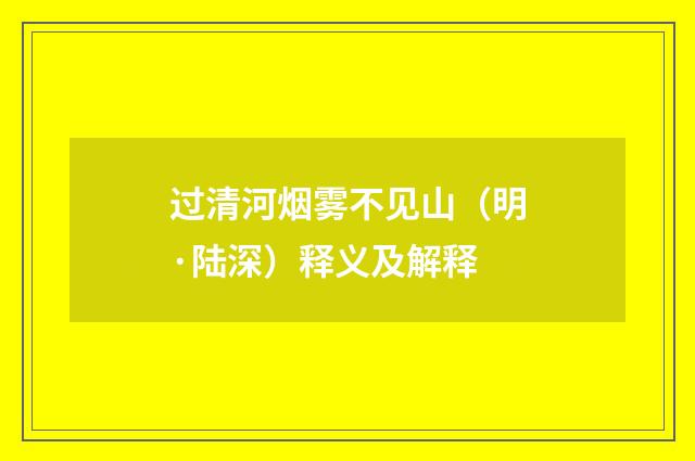 过清河烟雾不见山（明·陆深）释义及解释