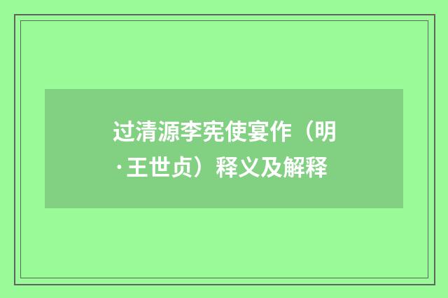 过清源李宪使宴作（明·王世贞）释义及解释