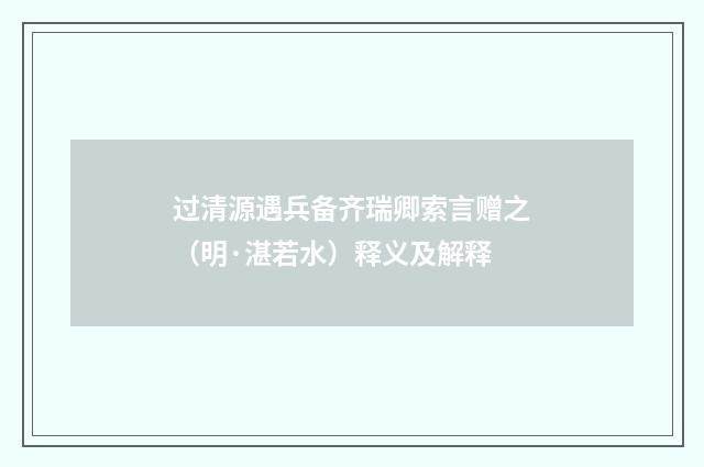 过清源遇兵备齐瑞卿索言赠之（明·湛若水）释义及解释