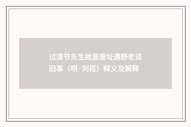 过清节先生故居废址遇野老谈旧事（明·刘崧）释义及解释