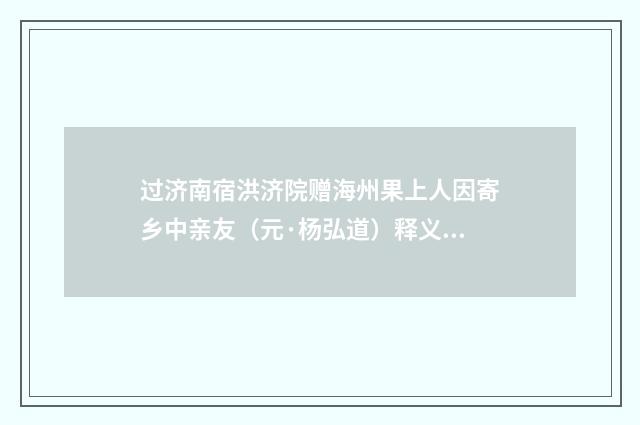 过济南宿洪济院赠海州果上人因寄乡中亲友（元·杨弘道）释义及解释