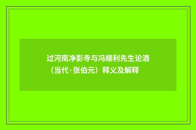 过河南净影寺与冯顺利先生论酒（当代·张伯元）释义及解释