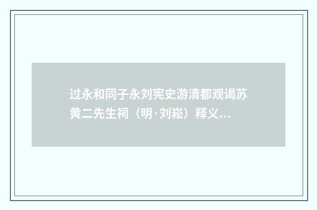 过永和同子永刘宪史游清都观谒苏黄二先生祠（明·刘崧）释义及解释