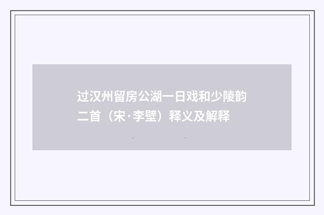 过汉州留房公湖一日戏和少陵韵二首（宋·李壁）释义及解释