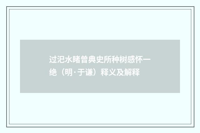 过汜水睹曾典史所种树感怀一绝（明·于谦）释义及解释