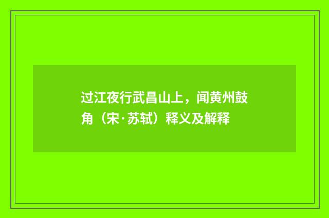 过江夜行武昌山上，闻黄州鼓角（宋·苏轼）释义及解释