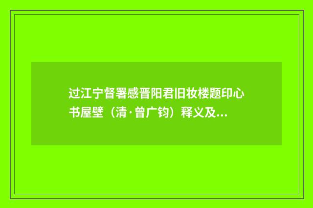 过江宁督署感晋阳君旧妆楼题印心书屋壁（清·曾广钧）释义及解释