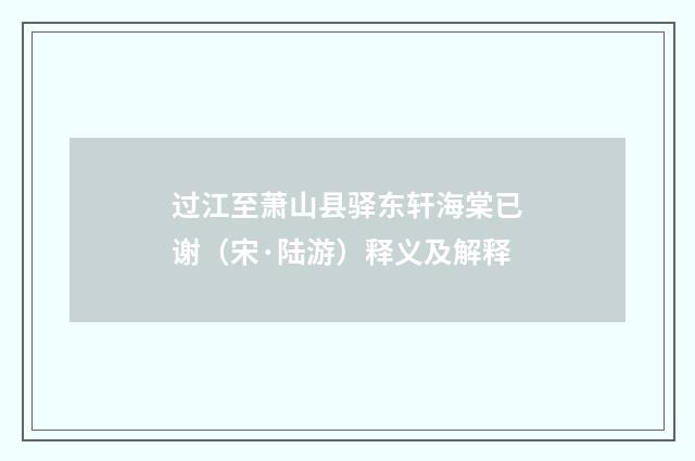 过江至萧山县驿东轩海棠已谢（宋·陆游）释义及解释