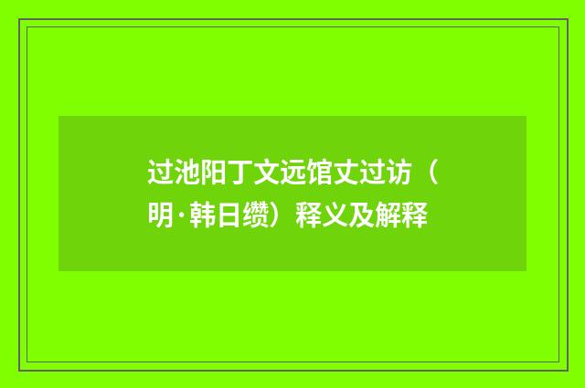 过池阳丁文远馆丈过访（明·韩日缵）释义及解释