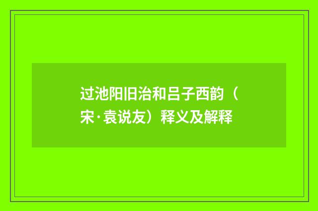 过池阳旧治和吕子西韵（宋·袁说友）释义及解释