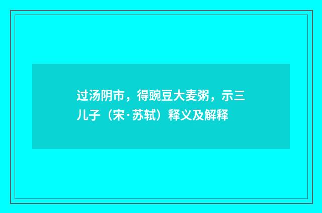 过汤阴市，得豌豆大麦粥，示三儿子（宋·苏轼）释义及解释