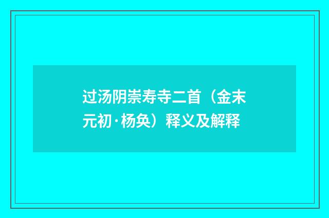过汤阴崇寿寺二首（金末元初·杨奂）释义及解释