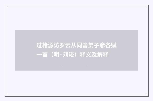 过楮源访罗云从同舍弟子彦各赋一首（明·刘崧）释义及解释