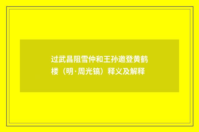 过武昌阻雪仲和王孙邀登黄鹤楼（明·周光镐）释义及解释
