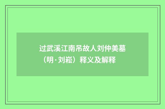 过武溪江南吊故人刘仲美墓（明·刘崧）释义及解释