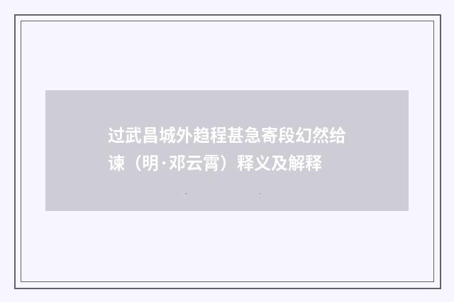 过武昌城外趋程甚急寄段幻然给谏（明·邓云霄）释义及解释