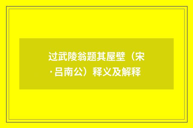 过武陵翁题其屋壁（宋·吕南公）释义及解释