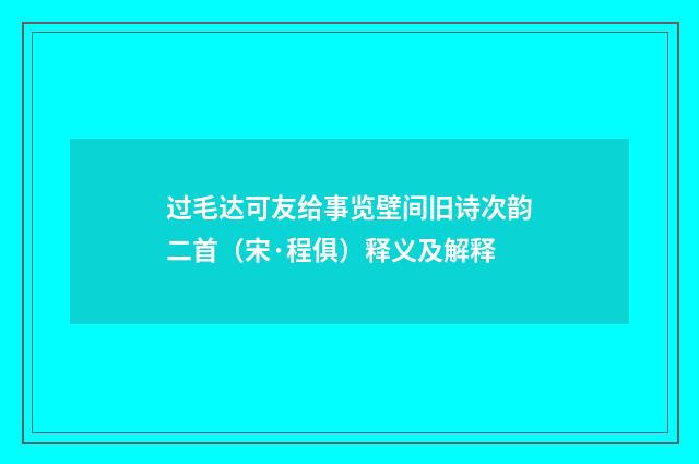 过毛达可友给事览壁间旧诗次韵二首（宋·程俱）释义及解释