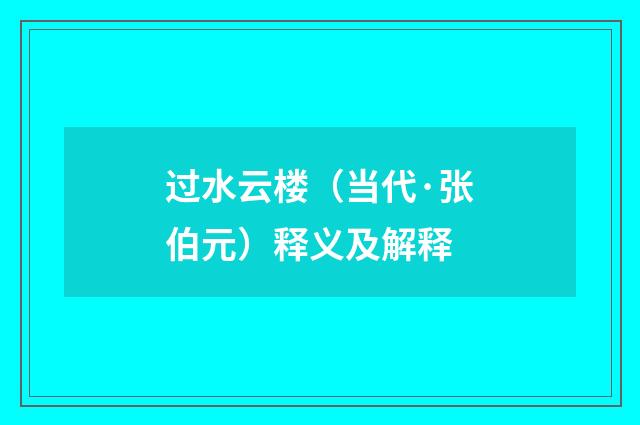 过水云楼（当代·张伯元）释义及解释