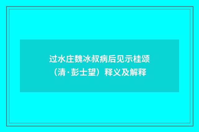 过水庄魏冰叔病后见示桂颂（清·彭士望）释义及解释