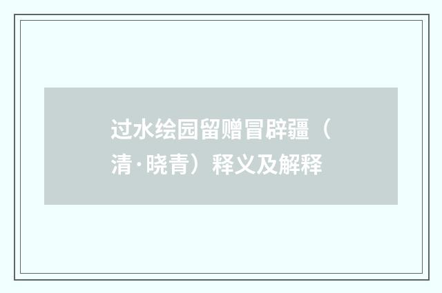 过水绘园留赠冒辟疆（清·晓青）释义及解释