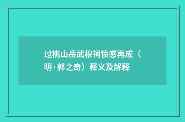 过桃山岳武穆祠愤感再成（明·郭之奇）释义及解释