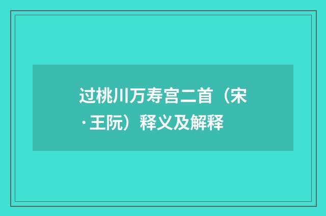 过桃川万寿宫二首（宋·王阮）释义及解释