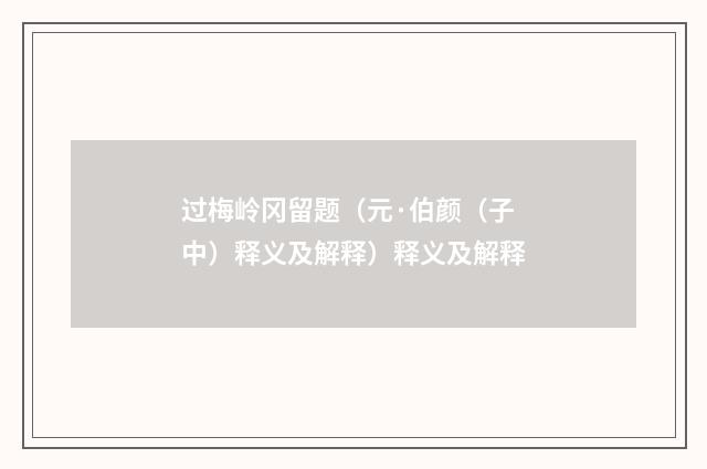 过梅岭冈留题（元·伯颜（子中）释义及解释）释义及解释