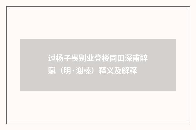 过杨子畏别业登楼同田深甫醉赋（明·谢榛）释义及解释
