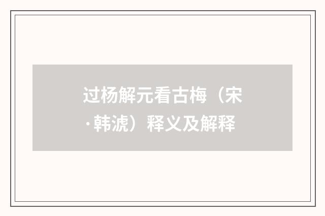 过杨解元看古梅（宋·韩淲）释义及解释