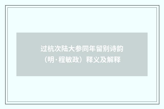 过杭次陆大参同年留别诗韵（明·程敏政）释义及解释