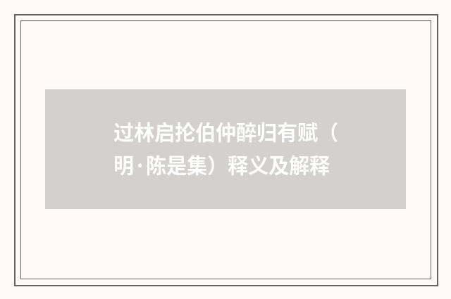 过林启抡伯仲醉归有赋（明·陈是集）释义及解释