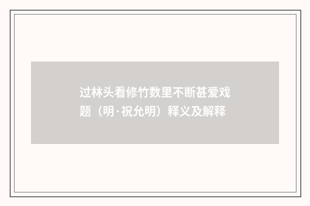 过林头看修竹数里不断甚爱戏题（明·祝允明）释义及解释